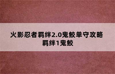 火影忍者羁绊2.0鬼鲛单守攻略 羁绊1鬼鲛